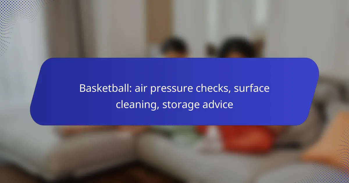 Basketball: air pressure checks, surface cleaning, storage advice
