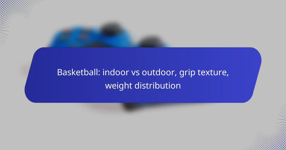 Basketball: indoor vs outdoor, grip texture, weight distribution