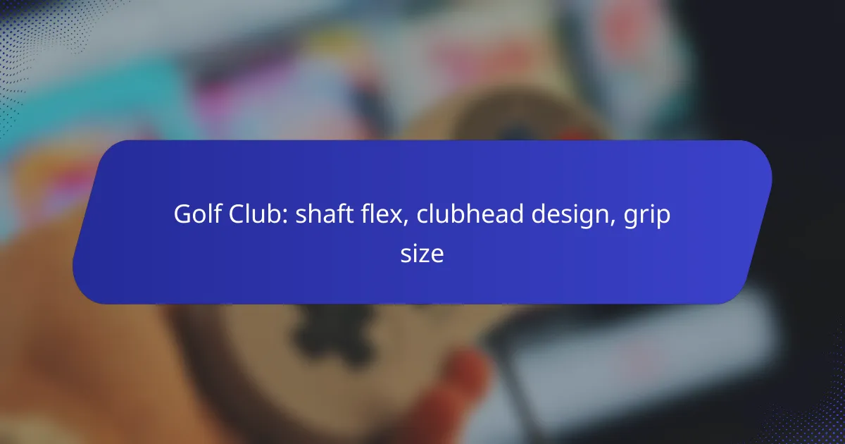 Golf Club: shaft flex, clubhead design, grip size