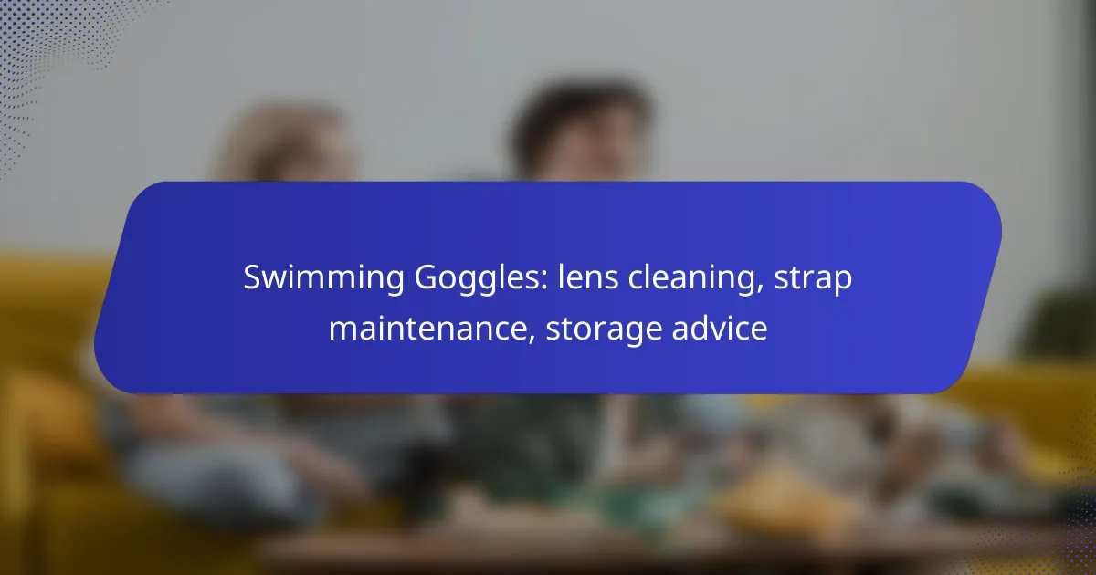 Swimming Goggles: lens cleaning, strap maintenance, storage advice
