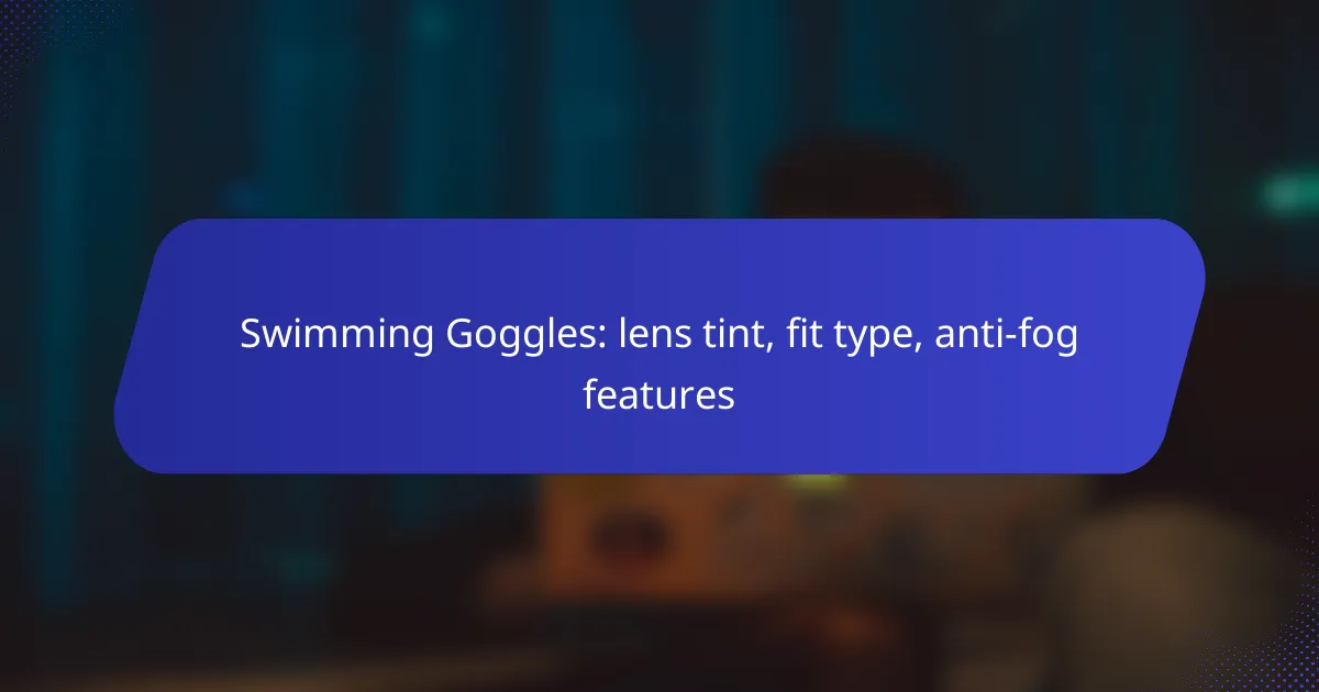 Swimming Goggles: lens tint, fit type, anti-fog features