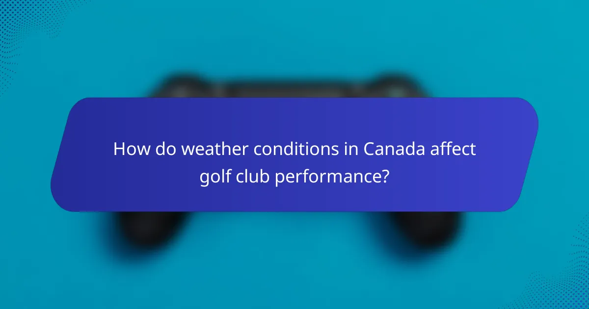 How do weather conditions in Canada affect golf club performance?