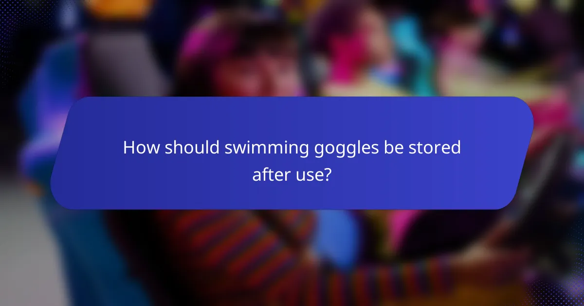 How should swimming goggles be stored after use?