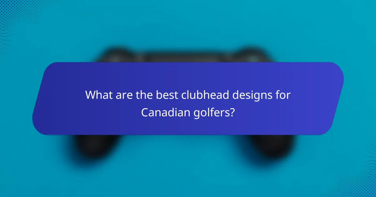 What are the best clubhead designs for Canadian golfers?