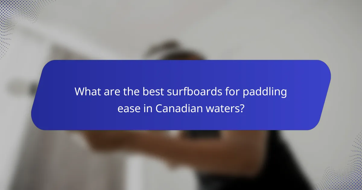 What are the best surfboards for paddling ease in Canadian waters?