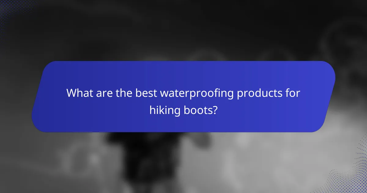 What are the best waterproofing products for hiking boots?