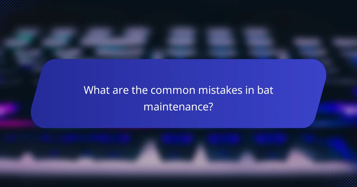 What are the common mistakes in bat maintenance?