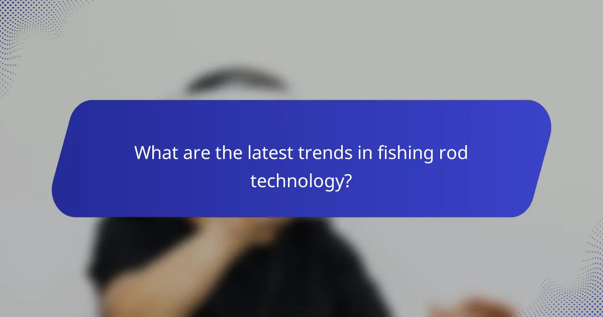 What are the latest trends in fishing rod technology?