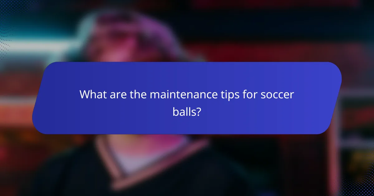What are the maintenance tips for soccer balls?