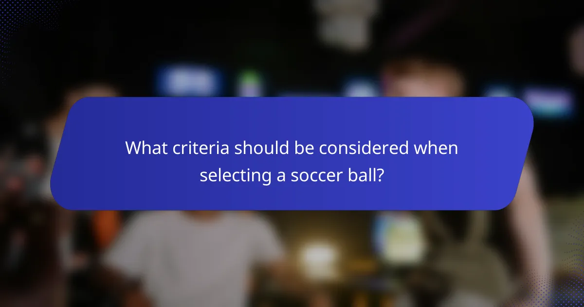What criteria should be considered when selecting a soccer ball?