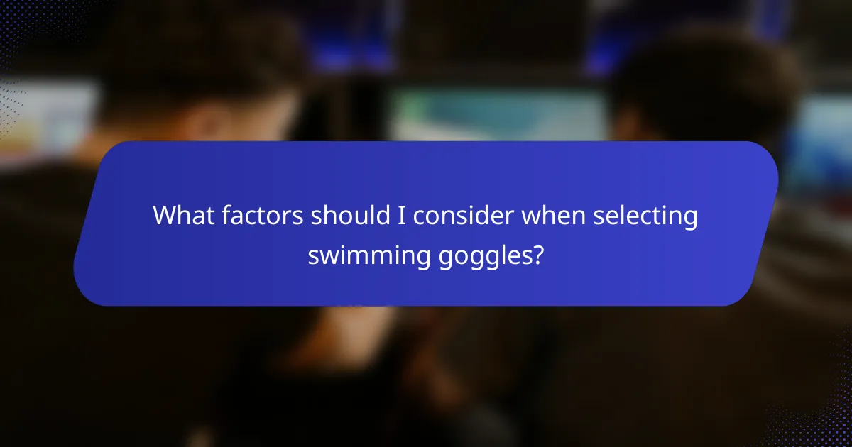 What factors should I consider when selecting swimming goggles?